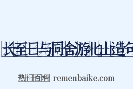 长至日与同舍游北山造句是什么意思的图片